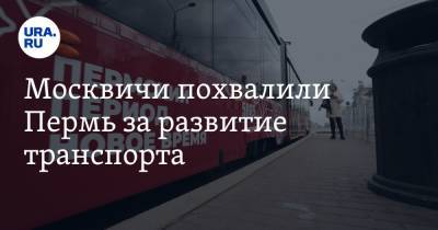 Москвичи похвалили Пермь за развитие транспорта - ura.news - Москва - Пермь - Пермский край