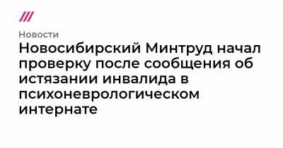 Новосибирский Минтруд начал проверку после сообщения об истязании инвалида в психоневрологическом интернате - tvrain.ru