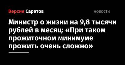 Министр о жизни на 9,8 тысячи рублей в месяц: «При таком прожиточном минимуме прожить очень сложно» - nversia.ru - Саратов