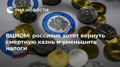 ВЦИОМ: россияне хотят вернуть смертную казнь и уменьшить налоги - ria.ru - Москва - Россия