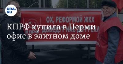 КПРФ купила в Перми офис в элитном доме - ura.news - Пермь