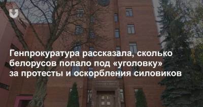 Генпрокуратура рассказала, сколько белорусов попало под «уголовку» за протесты и оскорбления силовиков - news.tut.by