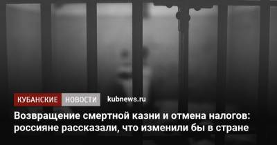 Возвращение смертной казни и отмена налогов: россияне рассказали, что изменили бы в стране - kubnews.ru - Россия