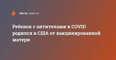 Ребенок с антителами к COVID родился в США от вакцинированной матери - ren.tv - США - шт.Флорида - Чад