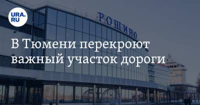 В Тюмени перекроют важный участок дороги - ura.news - Тюмень - Тюменская обл.