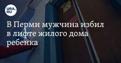 В Перми мужчина избил в лифте жилого дома ребенка. Видео - ura.news - Пермь