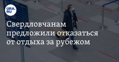 Павел Креков - Дмитрий Козловских - Свердловчанам предложили отказаться от отдыха за рубежом - ura.news - Свердловская обл.