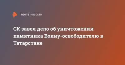 СК завел дело об уничтожении памятника Воину-освободителю в Татарстане - ren.tv - респ. Татарстан - Заинск