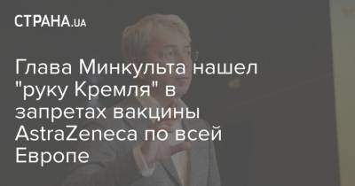 Александр Ткаченко - Глава Минкульта нашел "руку Кремля" в запретах вакцины AstraZeneca по всей Европе - strana.ua