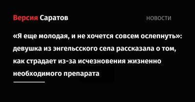 «Я еще молодая, и не хочется совсем ослепнуть»: девушка из энгельсского села рассказала о том, как страдает из-за исчезновения жизненно необходимого препарата - nversia.ru - Саратовская обл. - Саратов - район Энгельсский