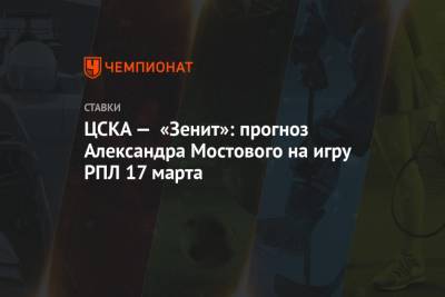 Александр Мостовой - ЦСКА — «Зенит»: прогноз Александра Мостового на игру РПЛ 17 марта - championat.com - Хабаровск