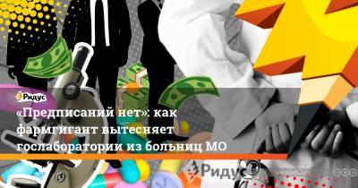 «Предписаний нет»: как фармгигант вытесняет гослаборатории избольницМО - ridus.ru - Московская обл.