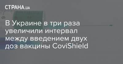 Виктор Ляшко - В Украине в три раза увеличили интервал между введением двух доз вакцины CoviShield - strana.ua - Англия - Канада