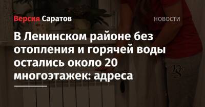 В Ленинском районе без отопления и горячей воды остались около 20 многоэтажек: адреса - nversia.ru - Саратов