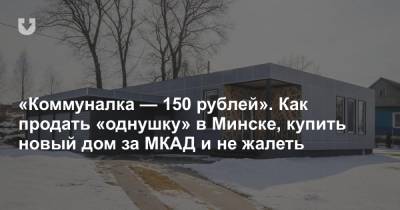 «Коммуналка — 150 рублей». Как продать «однушку» в Минске, купить новый дом за МКАД и не жалеть - news.tut.by - Минск