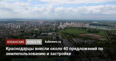 Краснодарцы внесли около 40 предложений по землепользованию и застройке - kubnews.ru - Краснодарский край - Краснодар