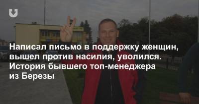 Написал письмо в поддержку женщин, вышел против насилия, уволился. История бывшего топ-менеджера из Березы - news.tut.by