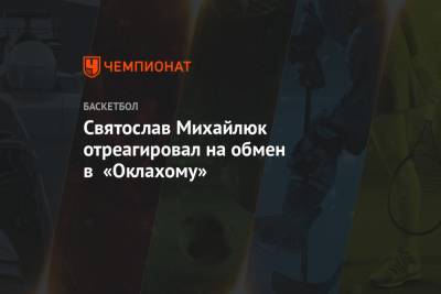 Святослав Михайлюк - Святослав Михайлюк отреагировал на обмен в «Оклахому» - championat.com - штат Оклахома