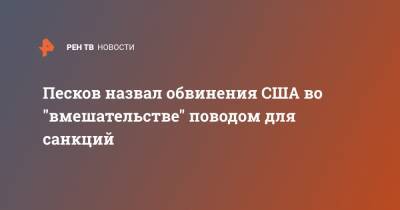 Дмитрий Песков - Песков назвал обвинения США во "вмешательстве" поводом для санкций - ren.tv - Москва - США - Вашингтон