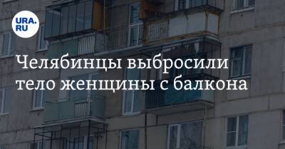 Челябинцы выбросили тело женщины с балкона - ura.news - Челябинская обл. - Сатка