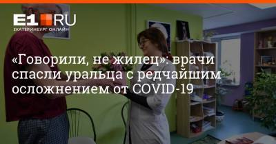 Артем Устюжанин - Ирина Волкова - «Говорили, не жилец»: врачи спасли уральца с редчайшим осложнением от COVID-19 - e1.ru - Екатеринбург