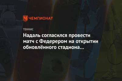 Роджер Федерер - Рафаэль Надаль - Флорентино Перес - Надаль согласился провести матч с Федерером на открытии обновлённого стадиона «Реала» - championat.com - Швейцария - Мадрид - Юар - Сантьяго