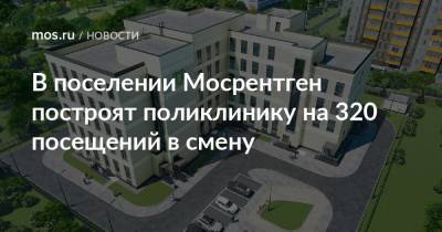 Сергей Кузнецов - В поселении Мосрентген построят поликлинику на 320 посещений в смену - mos.ru - Москва