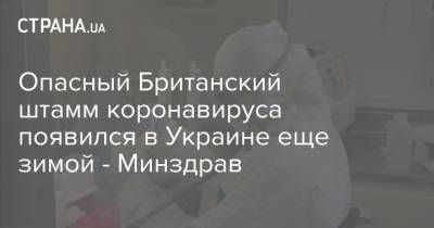 Опасный Британский штамм коронавируса появился в Украине еще зимой - Минздрав - strana.ua