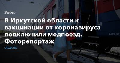 В Иркутской области к вакцинации от коронавируса подключили медпоезд. Фоторепортаж - forbes.ru - Иркутская обл.