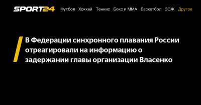 Алексей Власенко - В Федерации синхронного плавания России отреагировали на информацию о задержании главы организации Власенко - sport24.ru