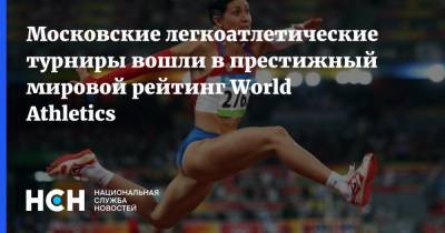 Московские легкоатлетические турниры вошли в престижный мировой рейтинг World Athletics - nsn.fm - Москва