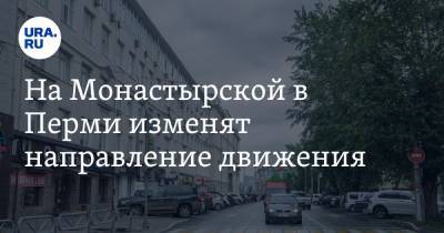 Дмитрий Махонин - На Монастырской в Перми изменят направление движения. Схема - ura.news - Пермь - Пермский край