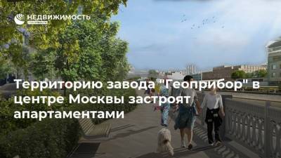 Территорию завода "Геоприбор" в центре Москвы застроят апартаментами - realty.ria.ru - Москва