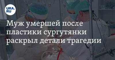 Муж умершей после пластики сургутянки раскрыл детали трагедии. «Я ее отговаривал» - ura.news - Челябинск - Сургут