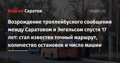 Возрождение троллейбусного сообщения между Саратовом и Энгельсом спустя 17 лет: стал известен точный маршрут, количество остановок и число машин - nversia.ru - Саратовская обл. - Саратов