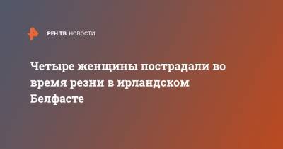 Четыре женщины пострадали во время резни в ирландском Белфасте - ren.tv - Ирландия