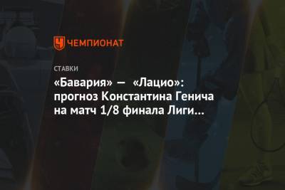 Константин Генич - «Бавария» — «Лацио»: прогноз Константина Генича на матч 1/8 финала Лиги чемпионов - championat.com - Испания