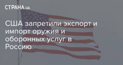 Алексей Навальный - Энтони Блинкен - США запретили экспорт и импорт оружия и оборонных услуг в Россию - strana.ua - Вашингтон