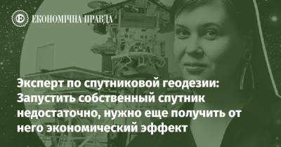 Зеленский - Эксперт по спутниковой геодезии: Запустить собственный спутник недостаточно, нужно еще получить от него экономический эффект - epravda.com.ua
