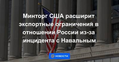 Минторг США расширит экспортные ограничения в отношении России из-за инцидента с Навальным - news.mail.ru