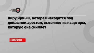 Алексей Навальный - Кира Ярмыш - Киру Ярмыш, которая находится под домашним арестом, выселяют из квартиры, которую она снимает - echo.msk.ru
