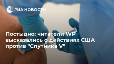 Постыдно: читатели WP высказались о действиях США против "Спутника V" - ria.ru - Москва - Россия - США - Бразилия - Washington