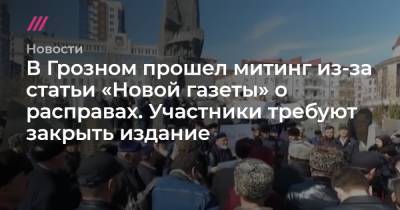 Владимир Путин - Ахмед Дудаев - В Грозном прошел митинг из-за статьи «Новой газеты» о расправах. Участники требуют закрыть издание - tvrain.ru - респ. Чечня