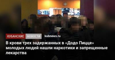 В крови трех задержанных в «Додо Пицце» молодых людей нашли наркотики и запрещенные лекарства - kubnews.ru - респ. Адыгея - Майкоп