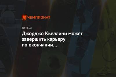 Джорджо Кьеллини - Джорджо Кьеллини может завершить карьеру по окончании сезона-2020/2021 - championat.com