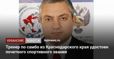 Вениамин Кондратьев - Олег Матыцин - Тренер по самбо из Краснодарского края удостоен почетного спортивного звания - kubnews.ru - Краснодарский край