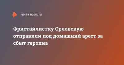 Фристайлистку Орловскую отправили под домашний арест за сбыт героина - ren.tv - Москва