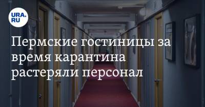 Пермские гостиницы за время карантина растеряли персонал - ura.news - Пермь - Пермский край