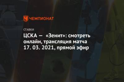 ЦСКА — «Зенит»: смотреть онлайн, трансляция матча 17.03.2021, прямой эфир - championat.com