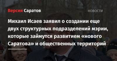 Михаил Исаев - Михаил Исаев заявил о создании еще двух структурных подразделений мэрии, которые займутся развитием «нового Саратова» и общественных территорий - nversia.ru - район Саратовский